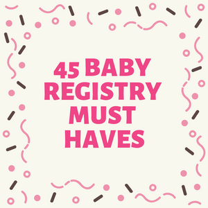 45 BABY REGISTRY MUST HAVES